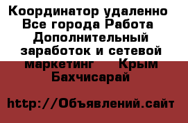 Координатор удаленно - Все города Работа » Дополнительный заработок и сетевой маркетинг   . Крым,Бахчисарай